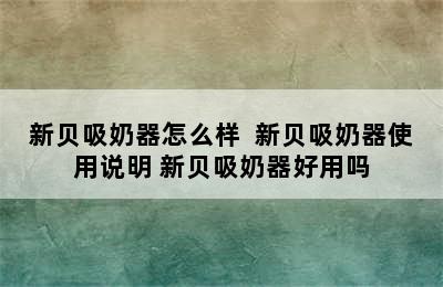 新贝吸奶器怎么样  新贝吸奶器使用说明 新贝吸奶器好用吗